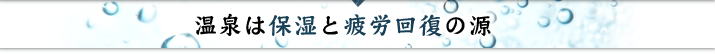 温泉は保湿と疲労回復の源